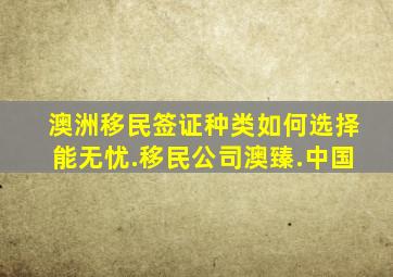 澳洲移民签证种类如何选择能无忧.移民公司澳臻.中国