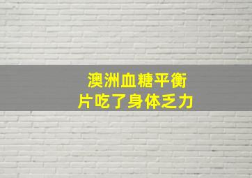 澳洲血糖平衡片吃了身体乏力