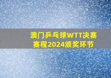 澳门乒乓球WTT决赛赛程2024颁奖环节