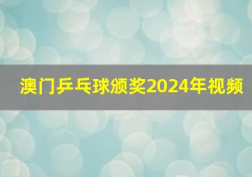 澳门乒乓球颁奖2024年视频