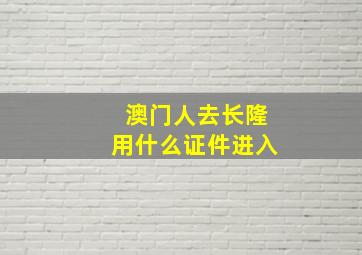 澳门人去长隆用什么证件进入