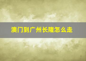 澳门到广州长隆怎么走