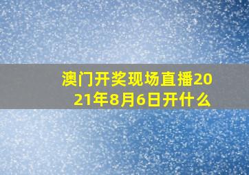 澳门开奖现场直播2021年8月6日开什么