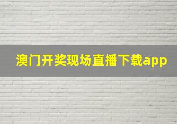 澳门开奖现场直播下载app