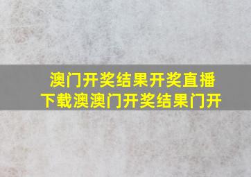 澳门开奖结果开奖直播下载澳澳门开奖结果门开