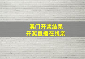 澳门开奖结果开奖直播在线亲