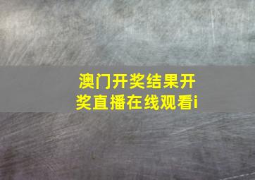 澳门开奖结果开奖直播在线观看i