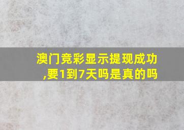 澳门竞彩显示提现成功,要1到7天吗是真的吗