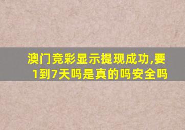 澳门竞彩显示提现成功,要1到7天吗是真的吗安全吗