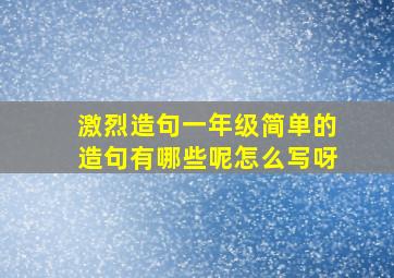 激烈造句一年级简单的造句有哪些呢怎么写呀