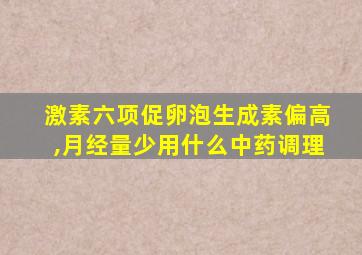 激素六项促卵泡生成素偏高,月经量少用什么中药调理