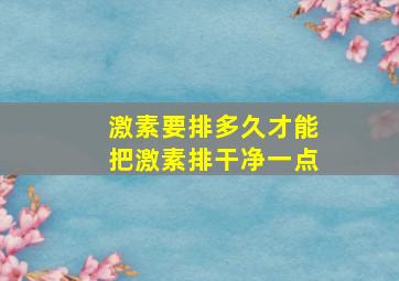 激素要排多久才能把激素排干净一点