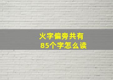 火字偏旁共有85个字怎么读