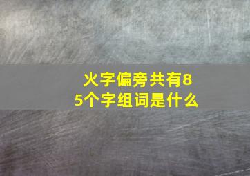 火字偏旁共有85个字组词是什么