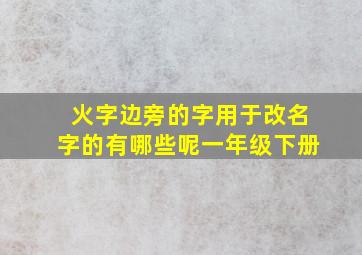 火字边旁的字用于改名字的有哪些呢一年级下册