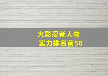 火影忍者人物实力排名前50