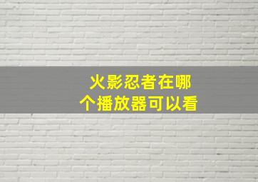 火影忍者在哪个播放器可以看