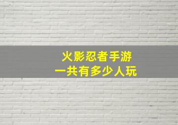 火影忍者手游一共有多少人玩