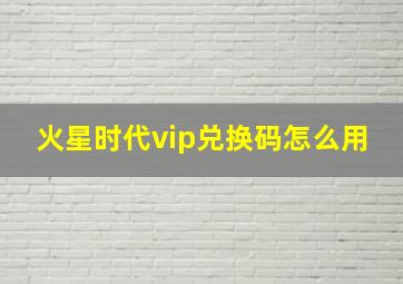 火星时代vip兑换码怎么用