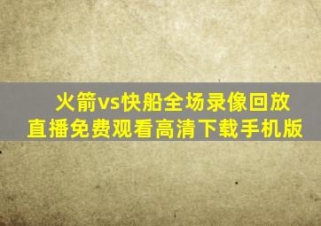 火箭vs快船全场录像回放直播免费观看高清下载手机版