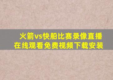 火箭vs快船比赛录像直播在线观看免费视频下载安装