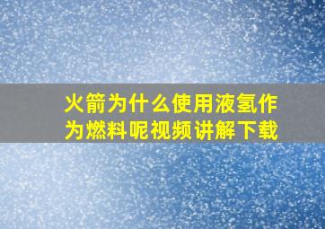 火箭为什么使用液氢作为燃料呢视频讲解下载