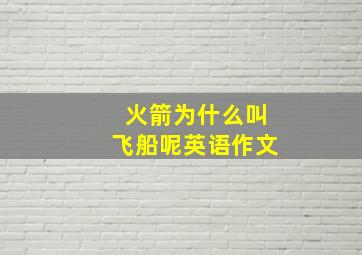 火箭为什么叫飞船呢英语作文