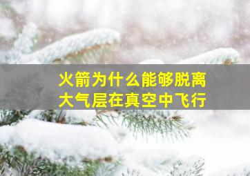 火箭为什么能够脱离大气层在真空中飞行