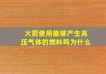 火箭使用能够产生高压气体的燃料吗为什么