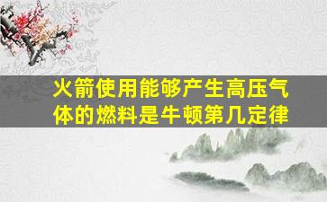 火箭使用能够产生高压气体的燃料是牛顿第几定律