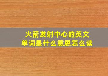 火箭发射中心的英文单词是什么意思怎么读