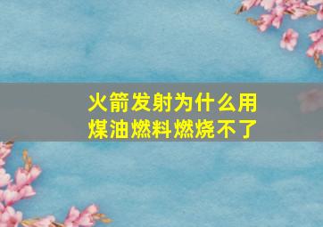 火箭发射为什么用煤油燃料燃烧不了