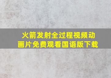 火箭发射全过程视频动画片免费观看国语版下载