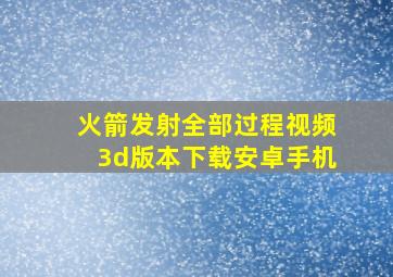 火箭发射全部过程视频3d版本下载安卓手机