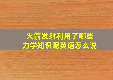 火箭发射利用了哪些力学知识呢英语怎么说