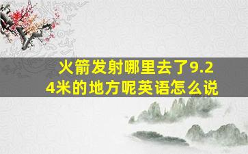 火箭发射哪里去了9.24米的地方呢英语怎么说