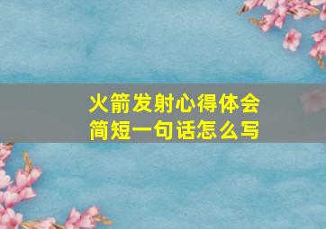 火箭发射心得体会简短一句话怎么写