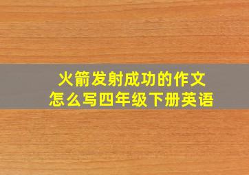 火箭发射成功的作文怎么写四年级下册英语