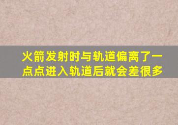 火箭发射时与轨道偏离了一点点进入轨道后就会差很多