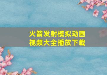 火箭发射模拟动画视频大全播放下载