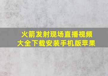 火箭发射现场直播视频大全下载安装手机版苹果