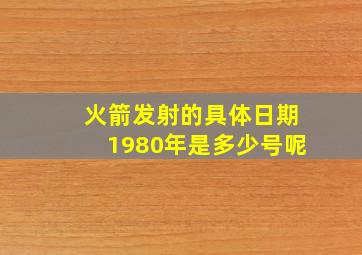 火箭发射的具体日期1980年是多少号呢