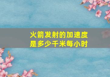 火箭发射的加速度是多少千米每小时