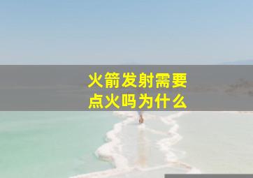 火箭发射需要点火吗为什么