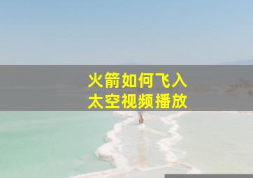 火箭如何飞入太空视频播放