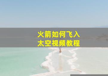 火箭如何飞入太空视频教程