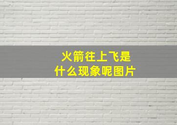 火箭往上飞是什么现象呢图片