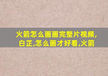 火箭怎么画画完整片视频,白芷,怎么画才好看,火箭