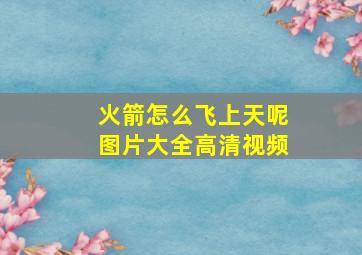 火箭怎么飞上天呢图片大全高清视频