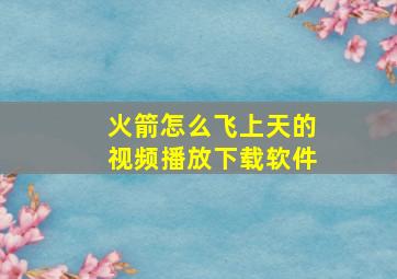 火箭怎么飞上天的视频播放下载软件